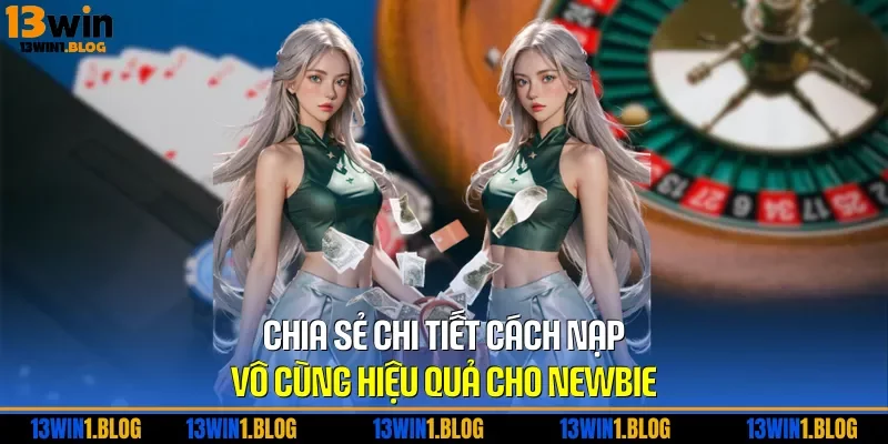 Chia sẻ chi tiết cách nạp vô cùng hiệu quả cho newbie