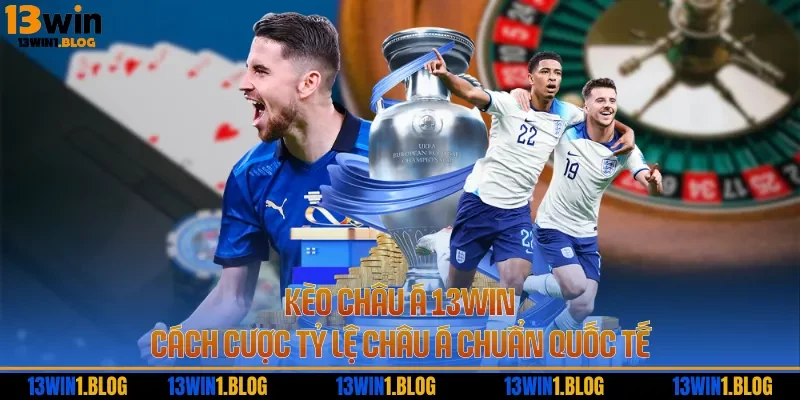Kèo Châu Á 13WIN - Cách Cược Tỷ Lệ Châu Á Chuẩn Quốc Tế