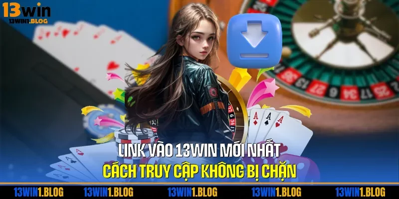 Link Vào 13WIN Mới Nhất - Cách Truy Cập Không Bị Chặn