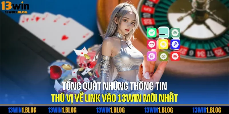 Tổng quát những thông tin thú vị về link vào 13WIN mới nhất