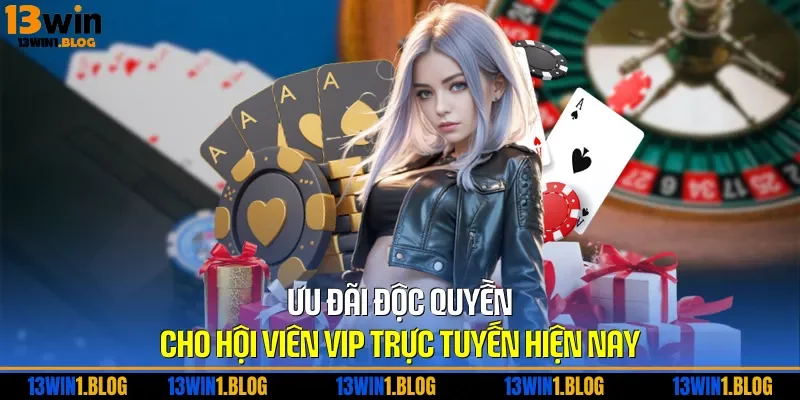Ưu đãi độc quyền cho hội viên VIP trực tuyến hiện nay